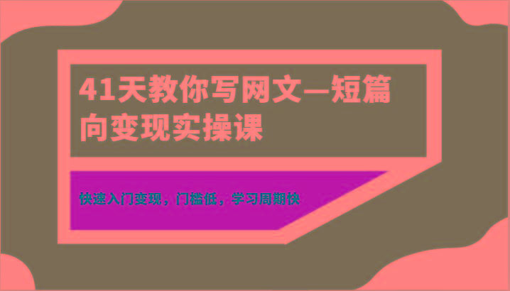 41天教你写网文—短篇向变现实操课，快速入门变现，门槛低，学习周期快 - 识享社-识享社