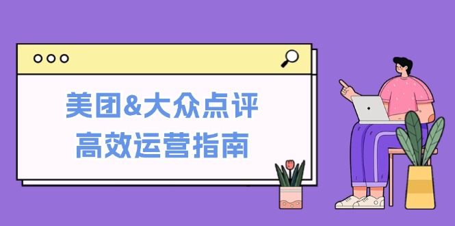 美团&大众点评高效运营指南：从平台基础认知到提升销量的实用操作技巧 - 识享社-识享社