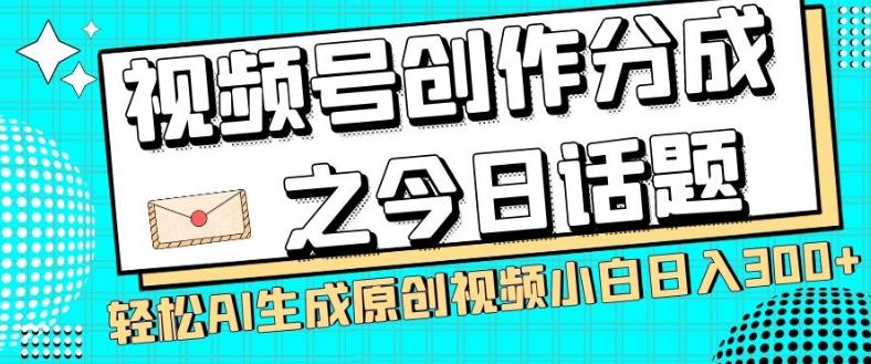 视频号创作分成之今日话题，两种方法，轻松AI生成原创视频，小白日入300+-识享社