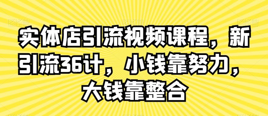 实体店引流视频课程，新引流36计，小钱靠努力，大钱靠整合 - 识享社-识享社