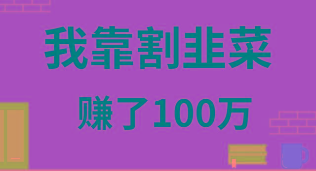 我靠割韭菜赚了 100 万 - 识享社-识享社