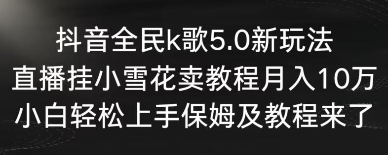 抖音全民k歌5.0新玩法，直播挂小雪花卖教程月入10万，小白轻松上手，保姆及教程来了【揭秘】 - 识享社-识享社