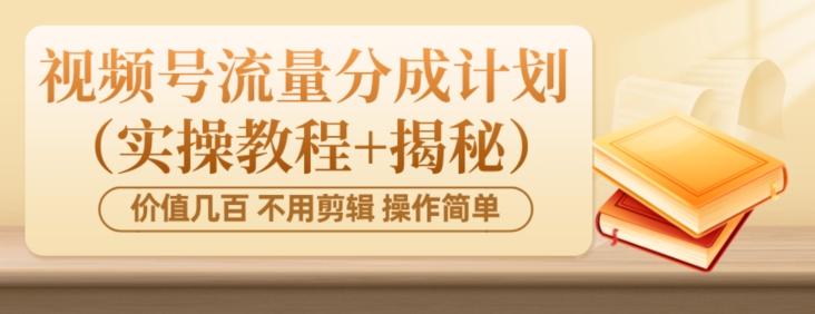 价值几百上千不用剪辑简单操作视频号流量分成计划（实操教程+揭秘）-识享社