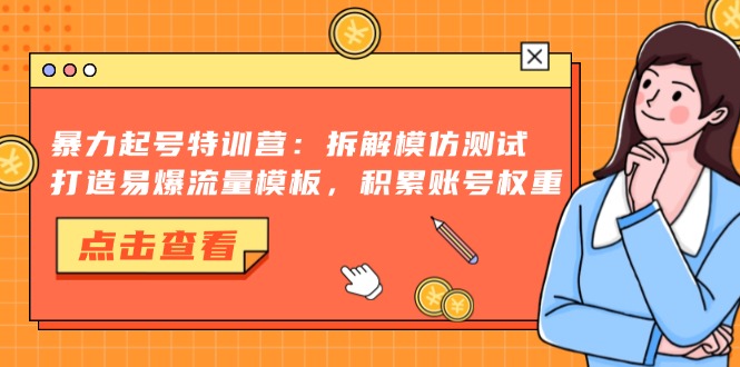 暴力起号特训营：拆解模仿测试，打造易爆流量模板，积累账号权重 - 识享社-识享社