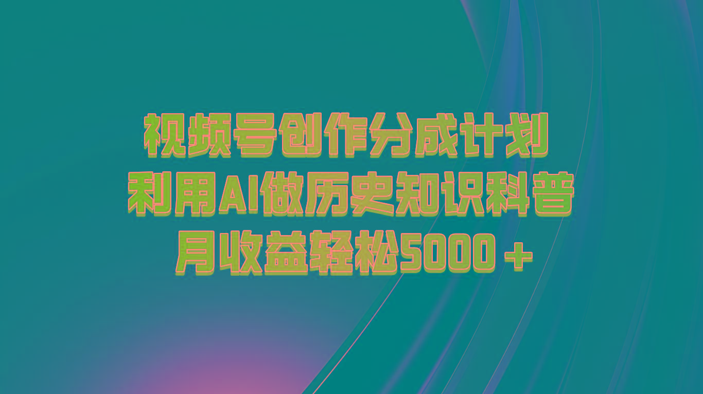 视频号创作分成计划 利用AI做历史知识科普 月收益轻松5000+ - 识享社-识享社