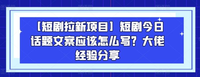 【短剧拉新项目】短剧今日话题文案应该怎么写？大佬经验分享 - 识享社-识享社