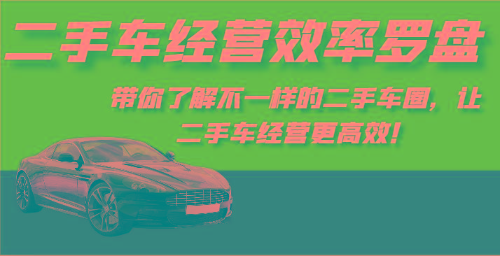 二手车经营效率罗盘-带你了解不一样的二手车圈，让二手车经营更高效！ - 识享社-识享社
