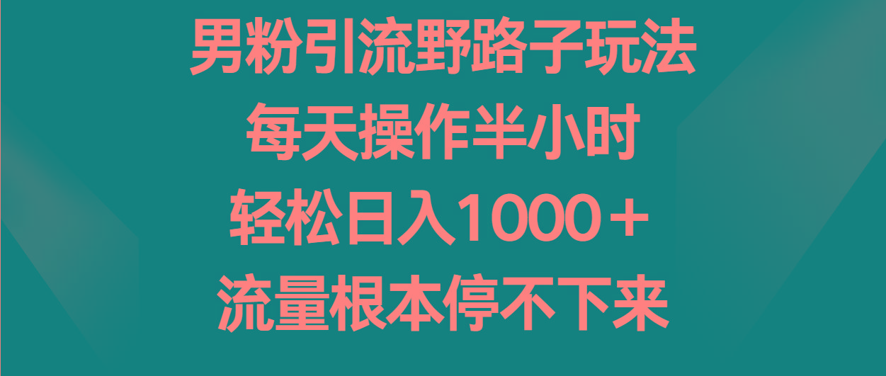 男粉引流野路子玩法,每天操作半小时轻松日入1000+,流量根本停不下来-识享社