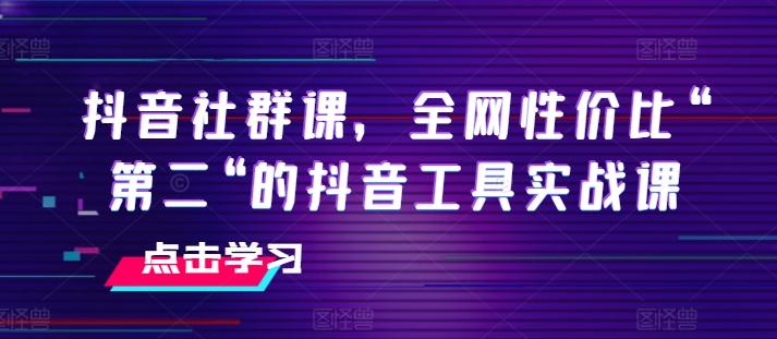 抖音社群课，全网性价比“第二“的抖音工具实战课 - 识享社-识享社