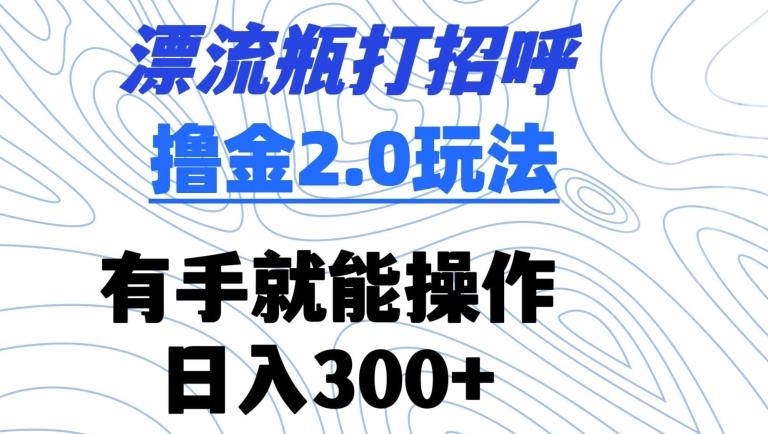 漂流瓶打招呼撸金2.0玩法，有手就能做，日入300+【揭秘】 - 识享社-识享社