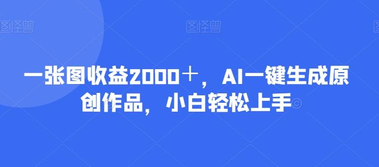 一张图收益2000+,AI一键生成原创作品,小白轻松上手-识享社