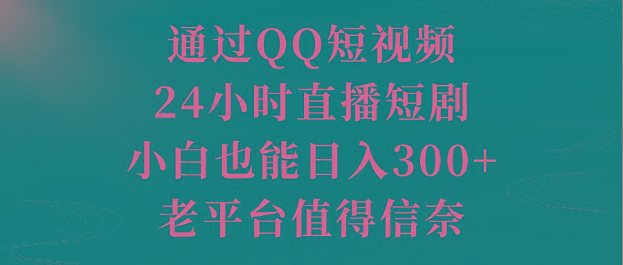 通过QQ短视频、24小时直播短剧，小白也能日入300+，老平台值得信奈 - 识享社-识享社