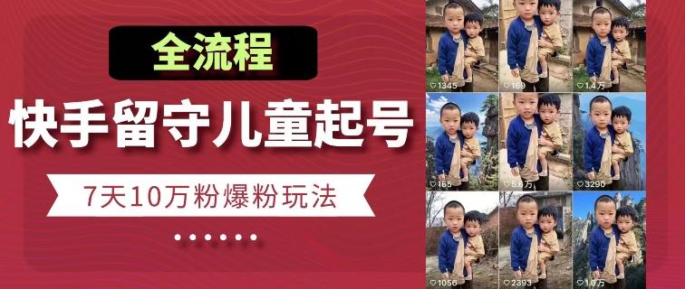 快手留守儿童博同情起号，7天10万粉爆粉玩法，全流程 - 识享社-识享社