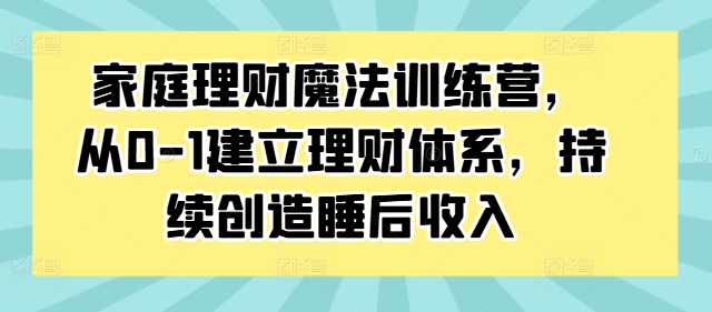 家庭理财魔法训练营，从0-1建立理财体系，持续创造睡后收入 - 识享社-识享社