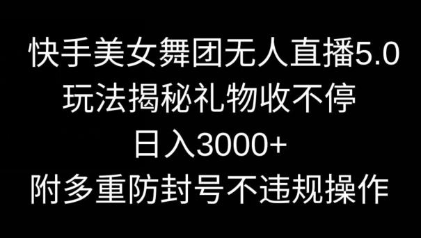 快手美女舞团无人直播5.0玩法，礼物收不停，日入3000+，内附多重防封号不违规操作【揭秘】 - 识享社-识享社