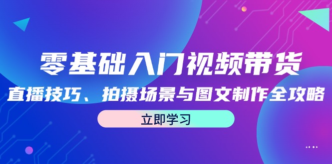 零基础入门视频带货：直播技巧、拍摄场景与图文制作全攻略 - 识享社-识享社