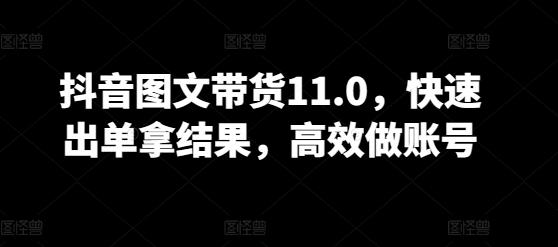 抖音图文带货11.0，快速出单拿结果，高效做账号-识享社