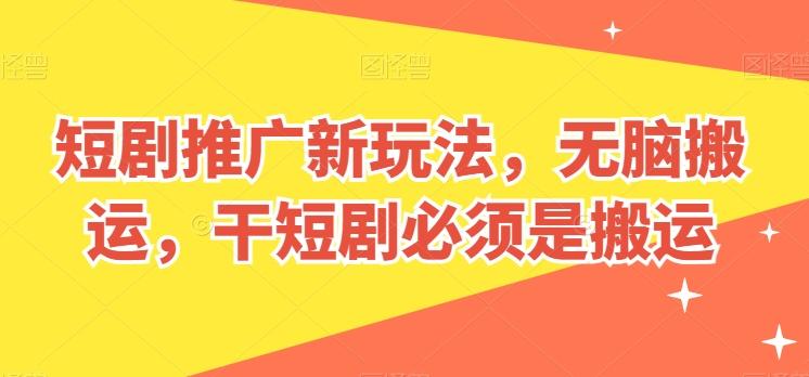 短剧推广新玩法，无脑搬运，干短剧必须是搬运【揭秘】 - 识享社-识享社
