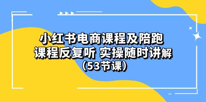 小红书电商课程陪跑课 课程反复听 实操随时讲解 (53节课 - 识享社-识享社