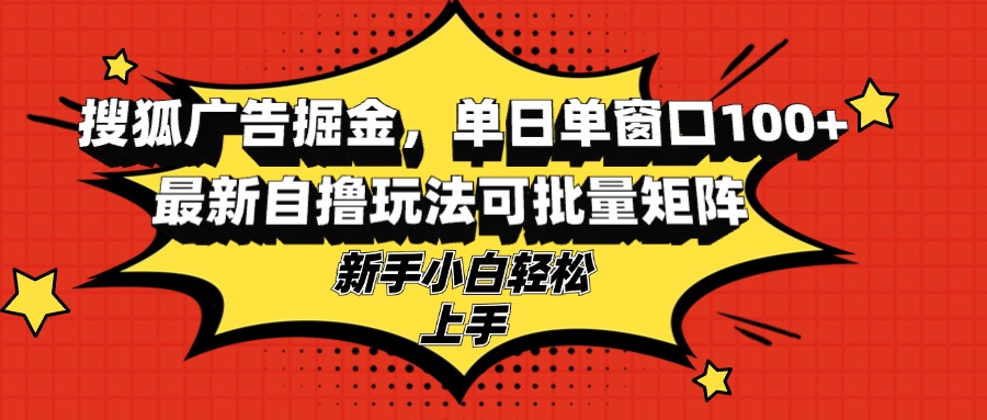 搜狐广告掘金，单日单窗口100+，最新自撸玩法可批量矩阵，适合新手小白 - 识享社-识享社