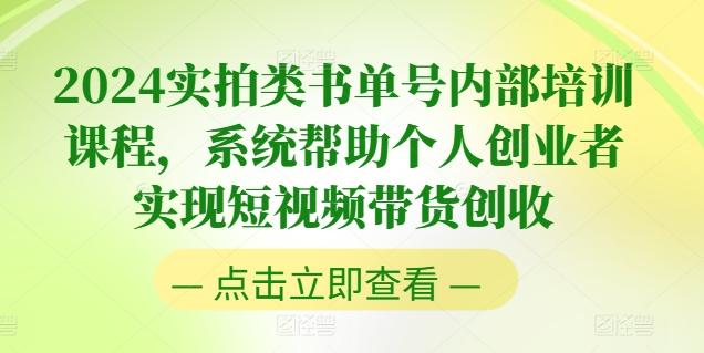 2024实拍类书单号内部培训课程,系统帮助个人创业者实现短视频带货创收