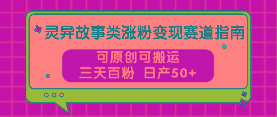 灵异故事类涨粉变现赛道指南，可原创可搬运，三天百粉 日产50+ - 识享社-识享社