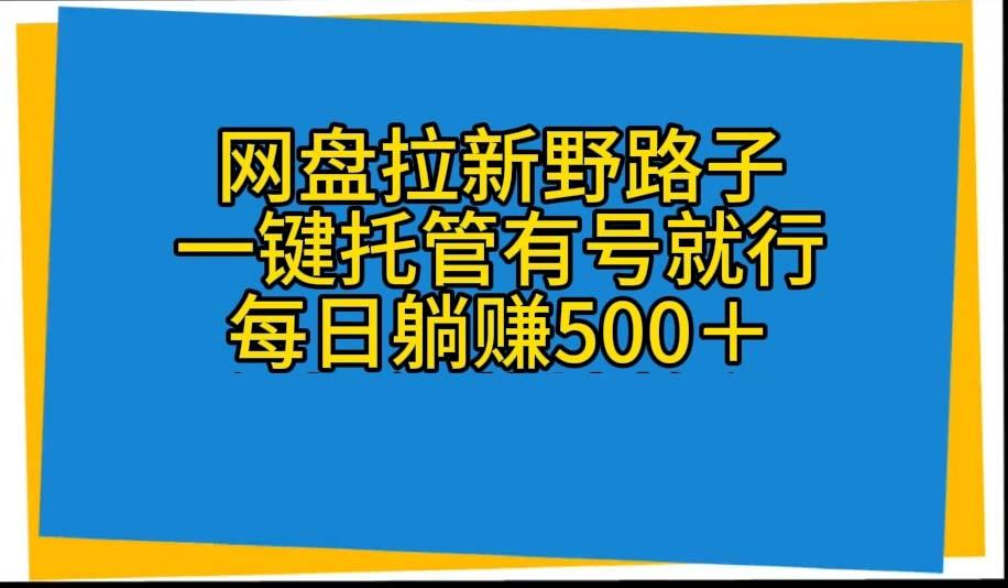 网盘拉新野路子,一键托管有号就行,全自动代发视频,每日躺赚500+-识享社