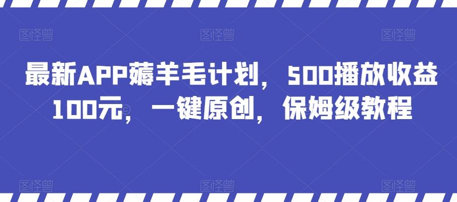 最新APP薅羊毛计划，500播放收益100元，一键原创，保姆级教程-识享社