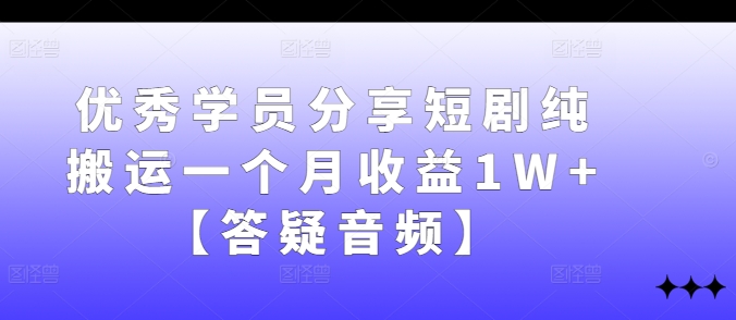 优秀学员分享短剧纯搬运一个月收益1W+【答疑音频】 - 识享社-识享社