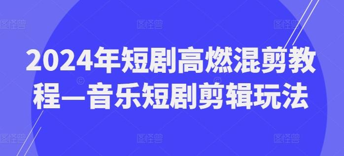 2024年短剧高燃混剪教程—音乐短剧剪辑玩法-识享社