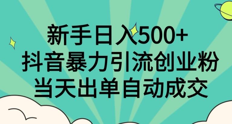 新手日入500+，抖音暴力引流创业粉，当天出单自动成交 - 识享社-识享社