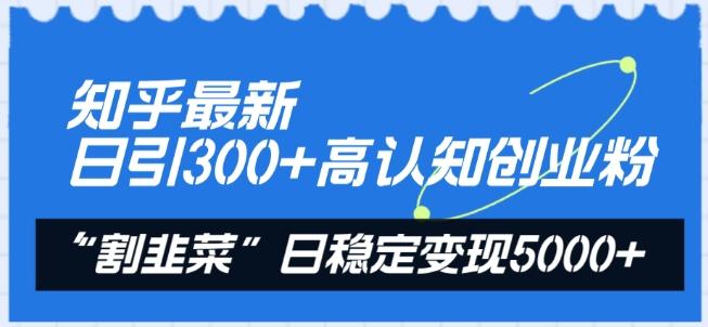 知乎最新日引300+高认知创业粉，“割韭菜”日稳定变现5000+【揭秘】 - 识享社-识享社