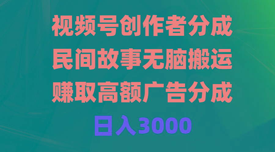(9390期)视频号创作者分成，民间故事无脑搬运，赚取高额广告分成，日入3000 - 识享社-识享社
