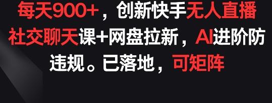 每天900+，创新快手无人直播社交聊天课+网盘拉新，AI进阶防违规 已落地 可矩阵【揭秘】 - 识享社-识享社