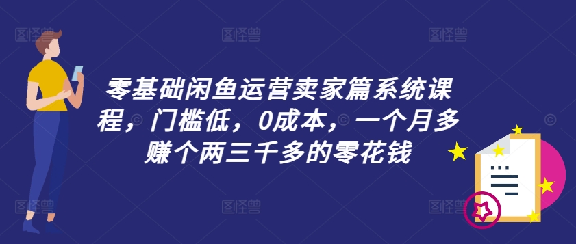 零基础闲鱼运营卖家篇系统课程，门槛低，0成本，一个月多赚个两三千多的零花钱 - 识享社-识享社