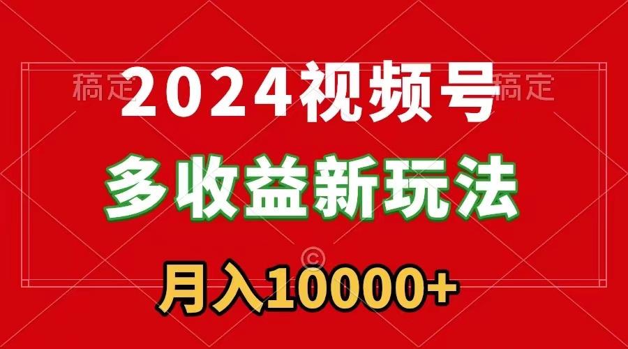 2024视频号多收益新玩法，每天5分钟，月入1w+，新手小白都能简单上手 - 识享社-识享社