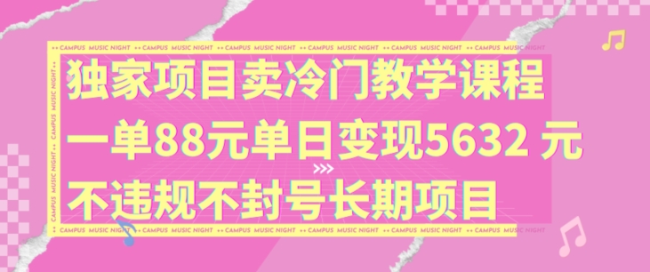 独家项目卖冷门教学课程一单88元单日变现5632元违规不封号长期项目【揭秘】 - 识享社-识享社