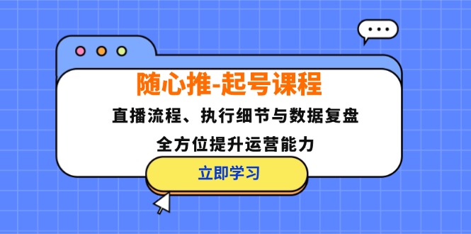 随心推-起号课程：直播流程、执行细节与数据复盘，全方位提升运营能力 - 识享社-识享社