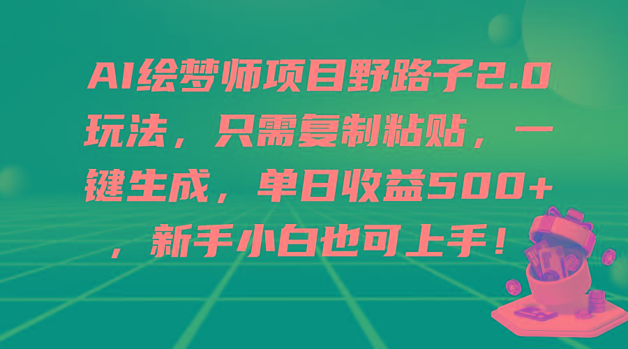 (9876期)AI绘梦师项目野路子2.0玩法，只需复制粘贴，一键生成，单日收益500+，新… - 识享社-识享社