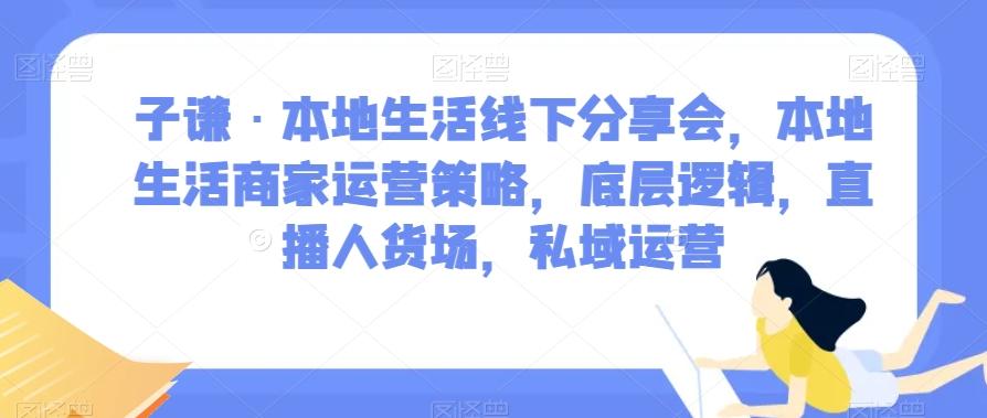 子谦·本地生活线下分享会，本地生活商家运营策略，底层逻辑，直播人货场，私域运营 - 识享社-识享社