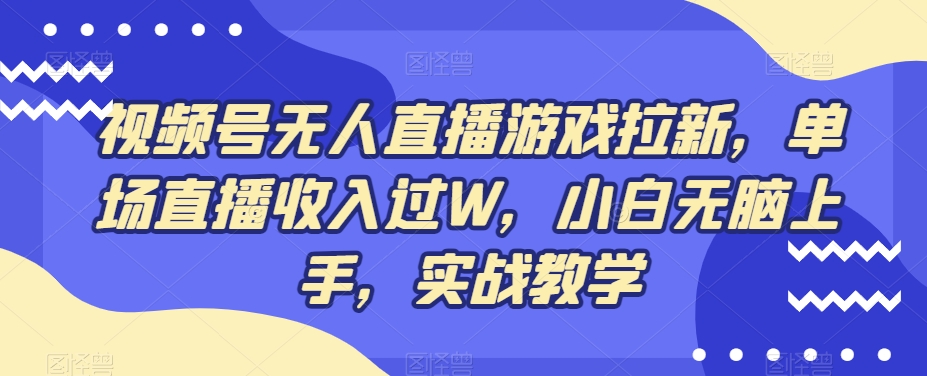 视频号无人直播游戏拉新，单场直播收入过W，小白无脑上手，实战教学 - 识享社-识享社