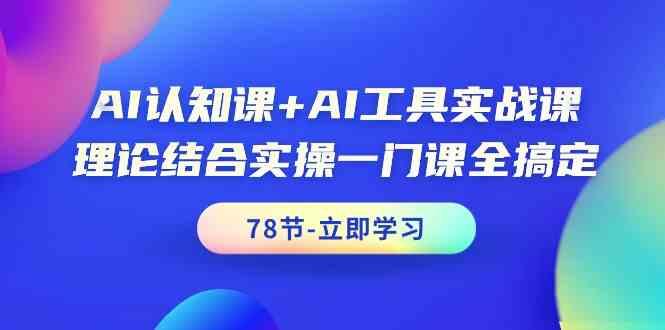 AI认知课+AI工具实战课，理论结合实操一门课全搞定(78节) - 识享社-识享社