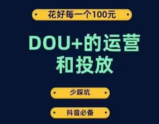 DOU+的运营和投放,花1条DOU+的钱,成为DOU+的投放高手,少走弯路不采坑-识享社