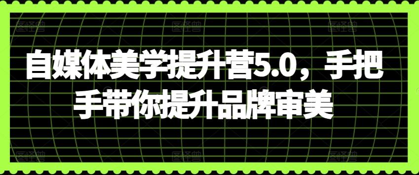 自媒体美学提升营5.0，手把手带你提升品牌审美 - 识享社-识享社