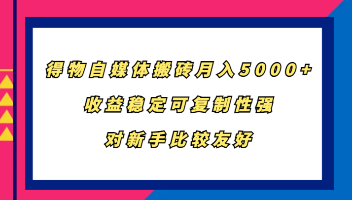 得物自媒体搬砖，月入5000+，收益稳定可复制性强，对新手比较友好 - 识享社-识享社