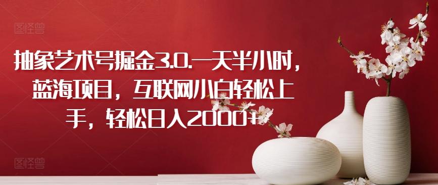抽象艺术号掘金3.0.一天半小时，蓝海项目，互联网小白轻松上手，轻松日入2000+【揭秘】 - 识享社-识享社