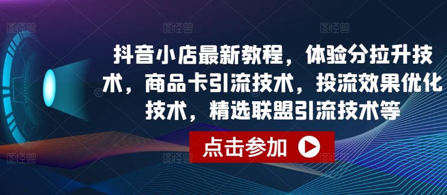 抖音小店最新教程，体验分拉升技术，商品卡引流技术，投流效果优化技术，精选联盟引流技术等 - 识享社-识享社