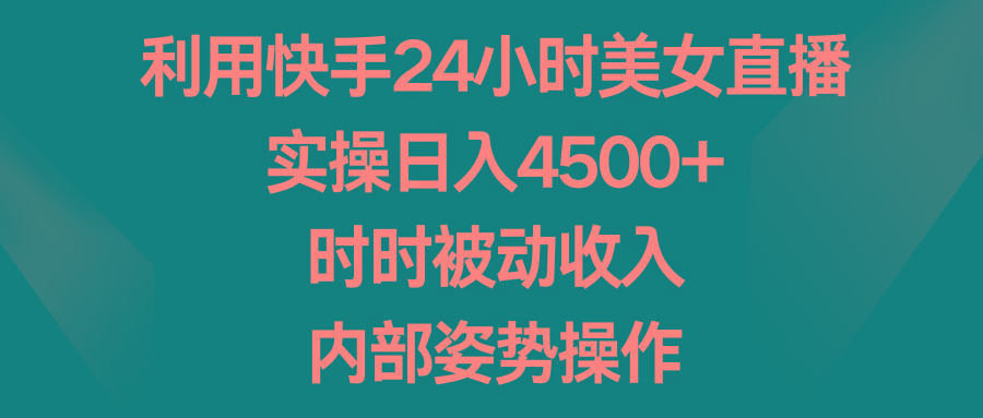 利用快手24小时美女直播，实操日入4500+，时时被动收入，内部姿势操作 - 识享社-识享社