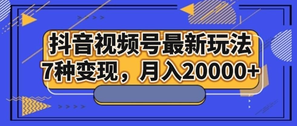 抖音视频号最新玩法，7种变现，月入20000+ - 识享社-识享社
