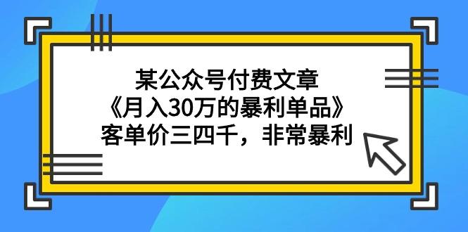 (9365期)某公众号付费文章《月入30万的暴利单品》客单价三四千，非常暴利 - 识享社-识享社
